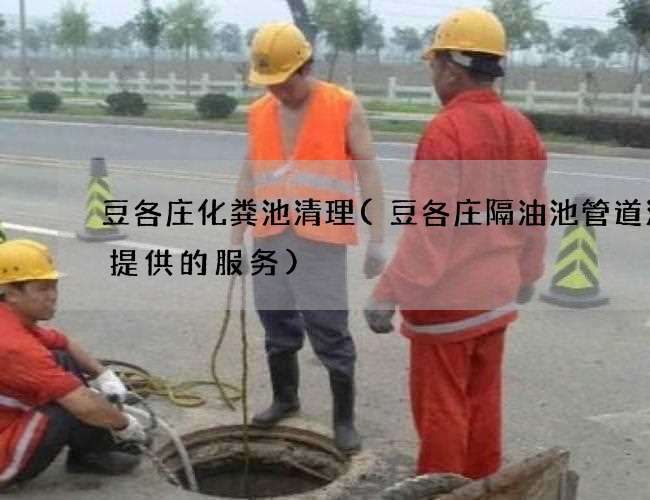 豆各庄化粪池清理(豆各庄隔油池管道清洗提供的服务) 豆各庄化粪池清理(豆各庄隔油池管道清洗提供的服务)