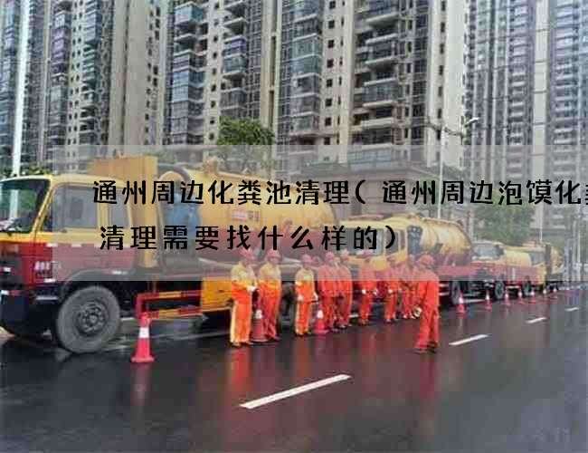 通州周边化粪池清理(通州周边泡馍化粪池清理需要找什么样的) 通州周边化粪池清理(通州周边泡馍化粪池清理需要找什么样的)