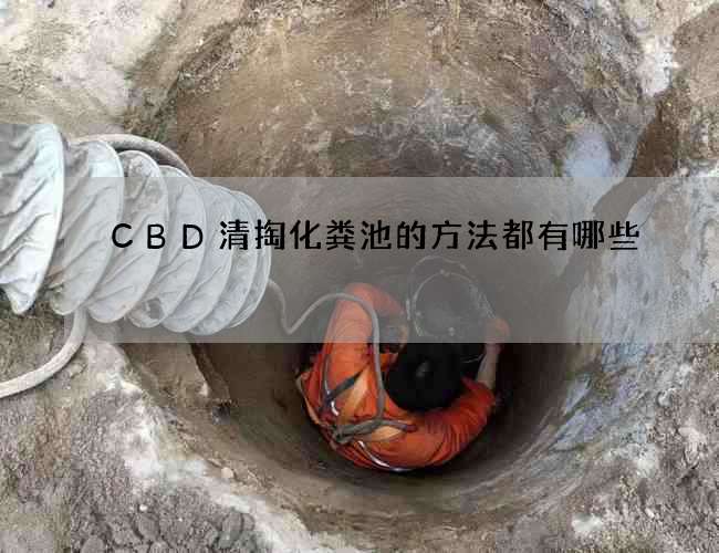 CBD清掏化粪池的方法都有哪些 CBD清掏化粪池的方法都有哪些