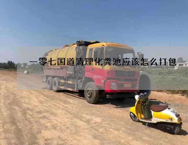 一零七国道清理化粪池应该怎么打包 一零七国道清理化粪池应该怎么打包