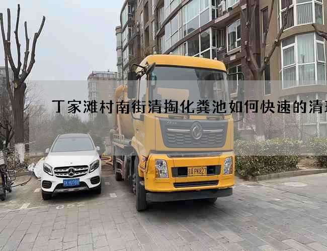 丁家滩村南街清掏化粪池如何快速的清理 丁家滩村南街清掏化粪池如何快速的清理