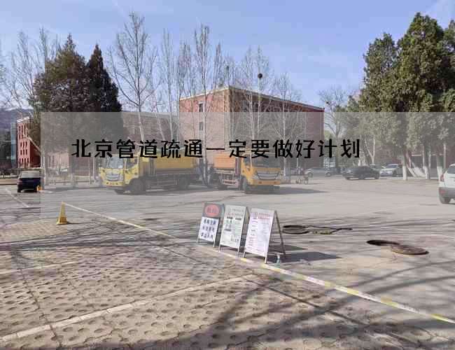 北京管道疏通一定要做好计划 北京管道疏通一定要做好计划