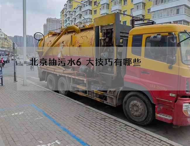 北京抽污水6大技巧有哪些 北京抽污水6大技巧有哪些