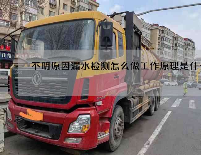 不明原因漏水检测怎么做工作原理是什么 不明原因漏水检测怎么做工作原理是什么
