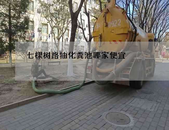 七棵树路抽化粪池哪家便宜 七棵树路抽化粪池哪家便宜
