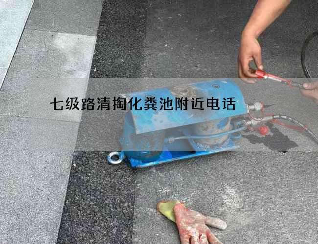 七级路清掏化粪池附近电话 七级路清掏化粪池附近电话