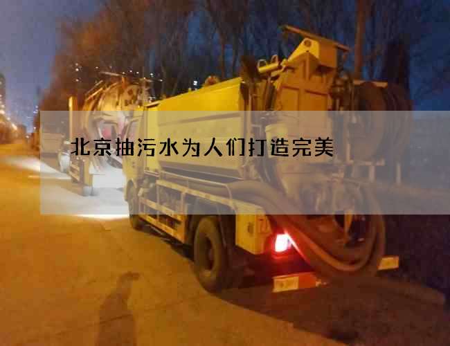 北京抽污水为人们打造完美 北京抽污水为人们打造完美
