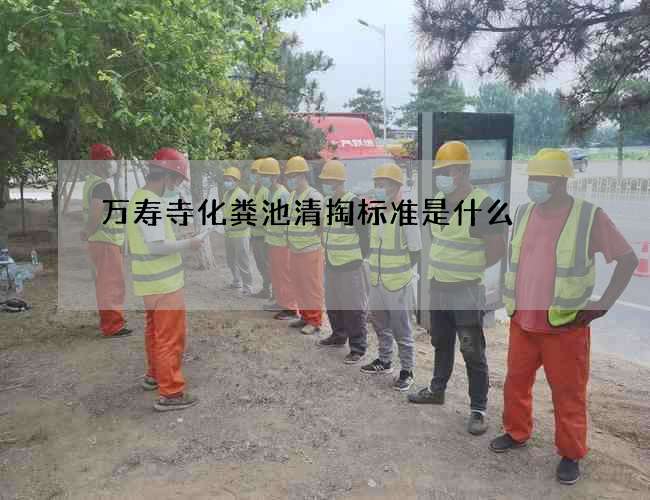 万寿寺化粪池清掏标准是什么 万寿寺化粪池清掏标准是什么