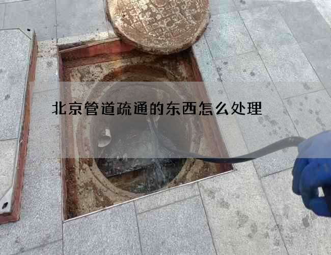 北京管道疏通的东西怎么处理