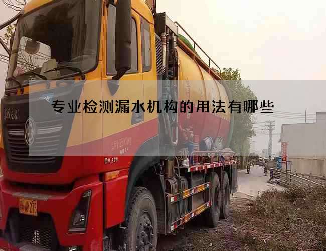专业检测漏水机构的用法有哪些 专业检测漏水机构的用法有哪些