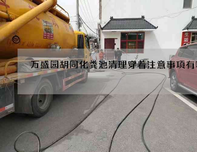 万盛园胡同化粪池清理穿着注意事项有哪些 万盛园胡同化粪池清理穿着注意事项有哪些
