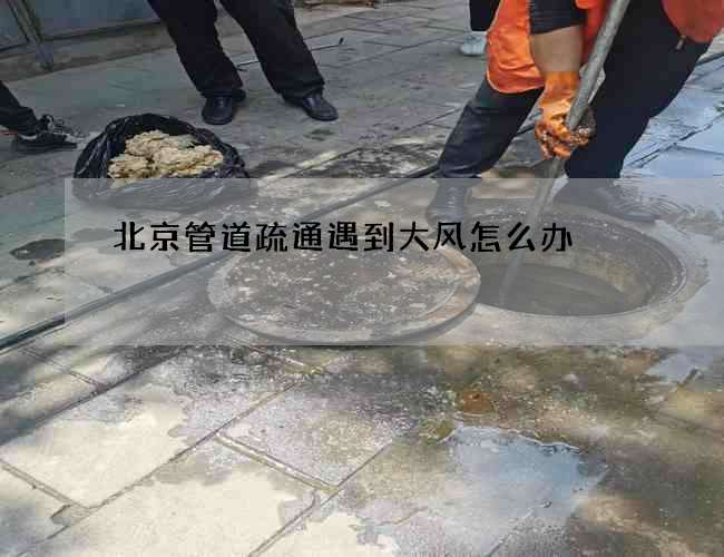 北京管道疏通遇到大风怎么办