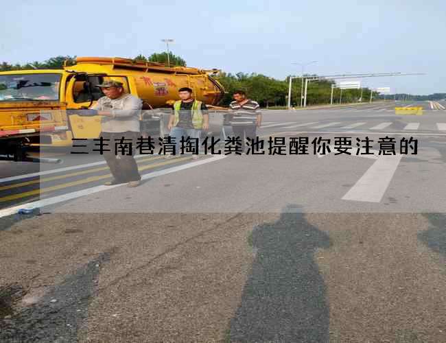 三丰南巷清掏化粪池提醒你要注意的 三丰南巷清掏化粪池提醒你要注意的