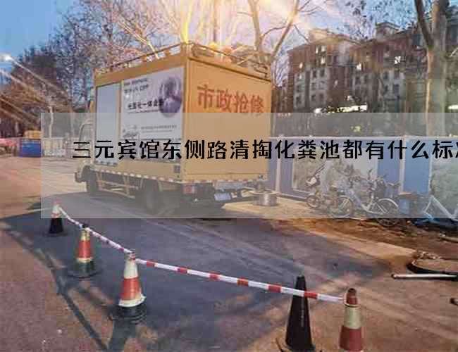 三元宾馆东侧路清掏化粪池都有什么标准 三元宾馆东侧路清掏化粪池都有什么标准