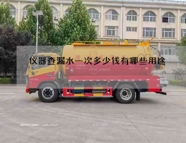 仪器查漏水一次多少钱有哪些用途 仪器查漏水一次多少钱有哪些用途