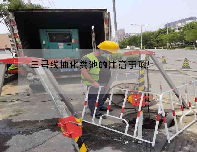 三号线抽化粪池的注意事项! 三号线抽化粪池的注意事项!