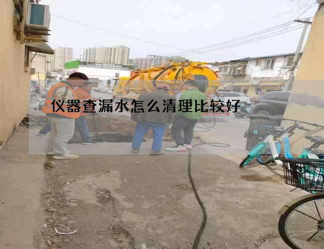 仪器查漏水怎么清理比较好?