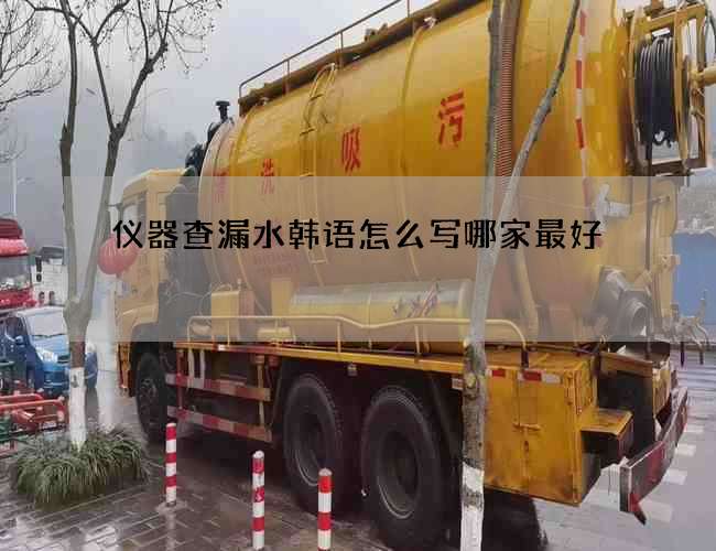 仪器查漏水韩语怎么写哪家最好 仪器查漏水韩语怎么写哪家最好