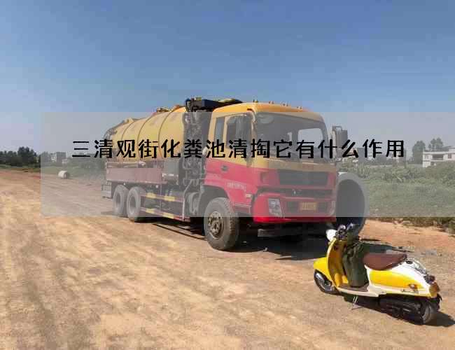 三清观街化粪池清掏它有什么作用? 三清观街化粪池清掏它有什么作用?