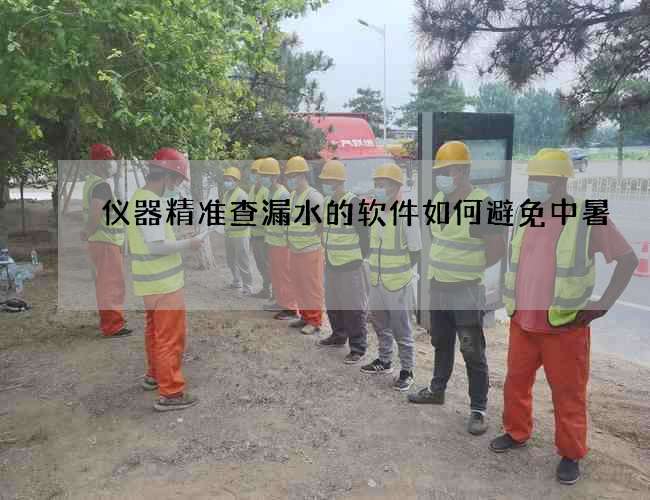 仪器精准查漏水的软件如何避免中暑