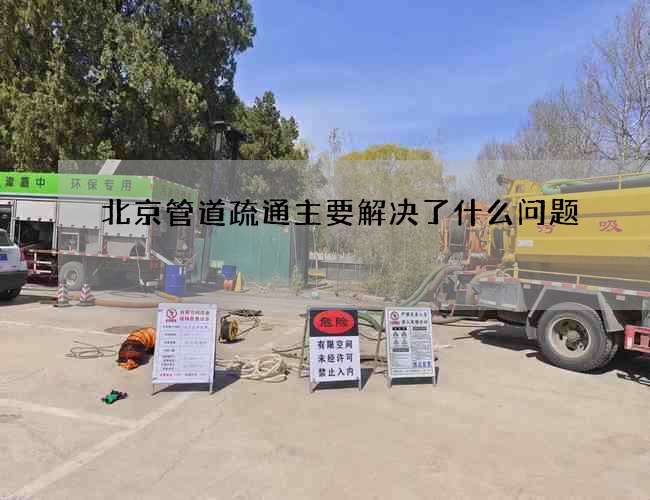 北京管道疏通主要解决了什么问题 北京管道疏通主要解决了什么问题
