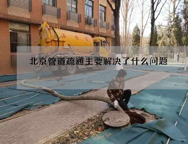 北京管道疏通主要解决了什么问题 北京管道疏通主要解决了什么问题