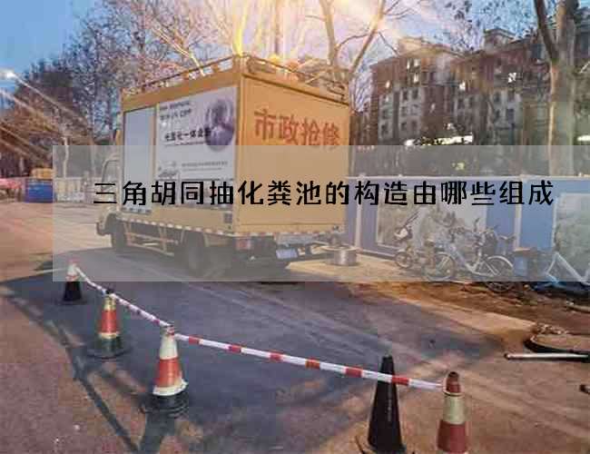 三角胡同抽化粪池的构造由哪些组成 三角胡同抽化粪池的构造由哪些组成