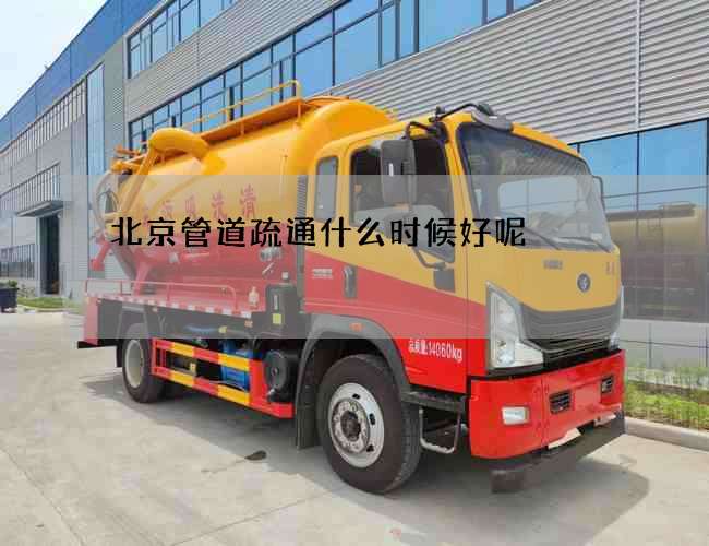 北京管道疏通什么时候好呢 北京管道疏通什么时候好呢