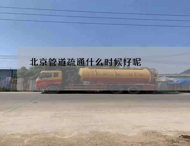 北京管道疏通什么时候好呢 北京管道疏通什么时候好呢