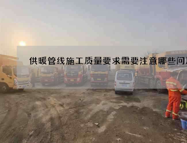 供暖管线施工质量要求需要注意哪些问题