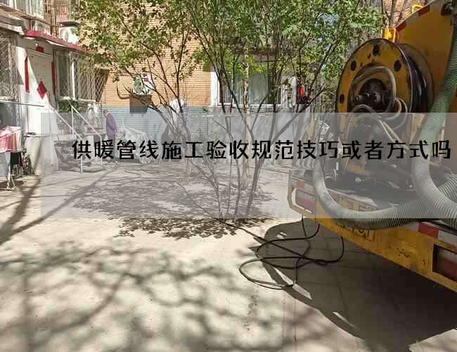 供暖管线施工验收规范技巧或者方式吗