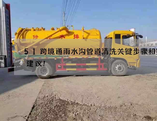 51跨境通雨水沟管道清洗关键步骤和实用建议! 51跨境通雨水沟管道清洗关键步骤和实用建议!