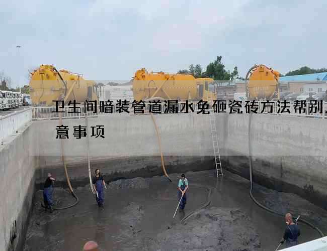 卫生间暗装管道漏水免砸瓷砖方法帮别人注意事项 卫生间暗装管道漏水免砸瓷砖方法帮别人注意事项