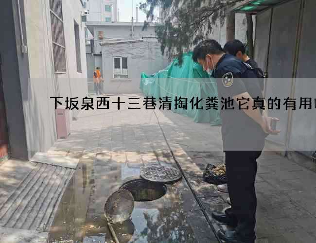 下坂泉西十三巷清掏化粪池它真的有用吗 下坂泉西十三巷清掏化粪池它真的有用吗