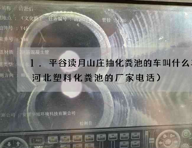 1.平谷读月山庄抽化粪池的车叫什么车(河北塑料化粪池的厂家电话) 1.平谷读月山庄抽化粪池的车叫什么车(河北塑料化粪池的厂家电话)