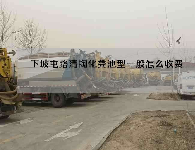 下坡屯路清掏化粪池型一般怎么收费 下坡屯路清掏化粪池型一般怎么收费