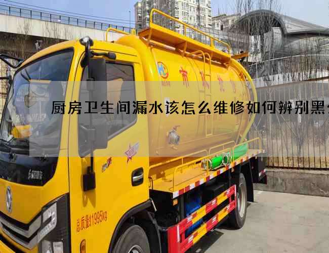 厨房卫生间漏水该怎么维修如何辨别黑公司