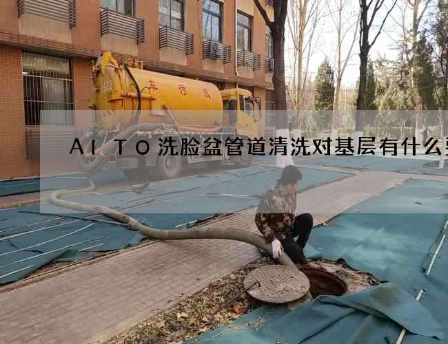 AITO洗脸盆管道清洗对基层有什么要求