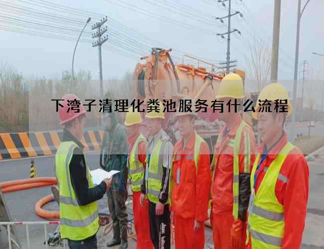 下湾子清理化粪池服务有什么流程 下湾子清理化粪池服务有什么流程