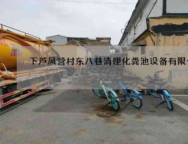 下芦风营村东八巷清理化粪池设备有限公司