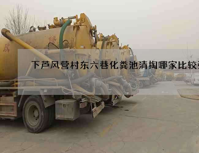 下芦风营村东六巷化粪池清掏哪家比较强