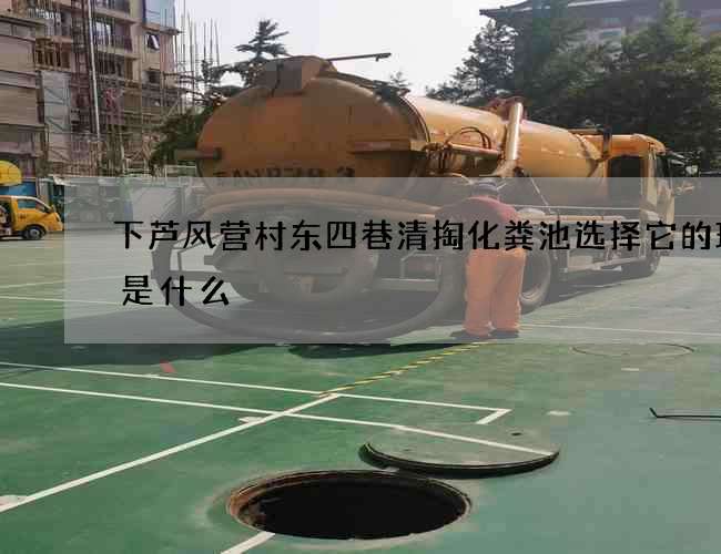 下芦风营村东四巷清掏化粪池选择它的理由是什么 下芦风营村东四巷清掏化粪池选择它的理由是什么