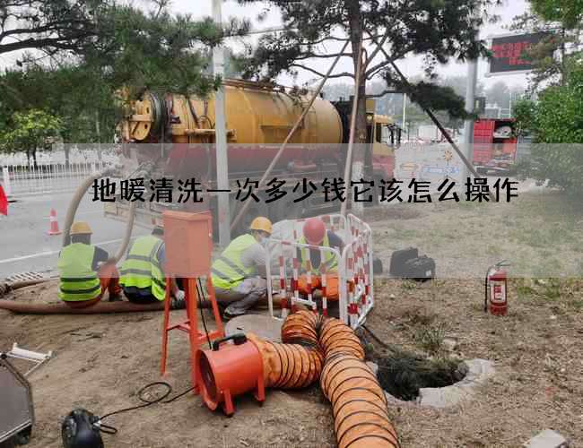 地暖清洗一次多少钱它该怎么操作 地暖清洗一次多少钱它该怎么操作