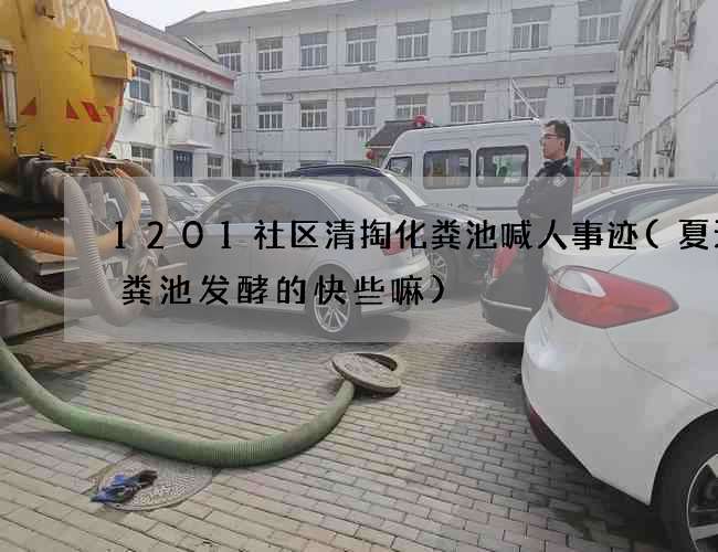 1201社区清掏化粪池喊人事迹(夏天化粪池发酵的快些嘛)