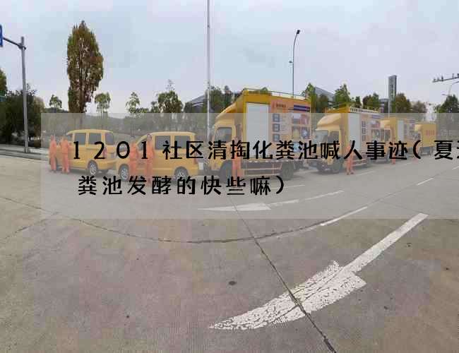 1201社区清掏化粪池喊人事迹(夏天化粪池发酵的快些嘛)