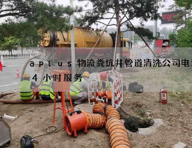 aplus物流粪坑井管道清洗公司电话24小时服务