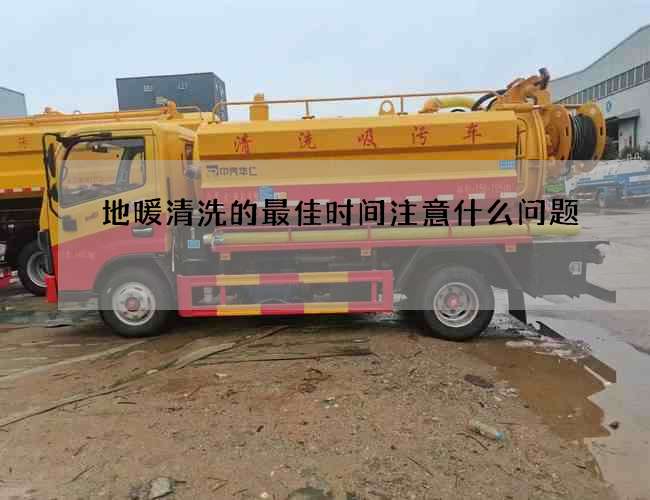 地暖清洗的最佳时间注意什么问题 地暖清洗的最佳时间注意什么问题