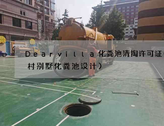 Dearvilla化粪池清掏许可证(农村别墅化粪池设计)