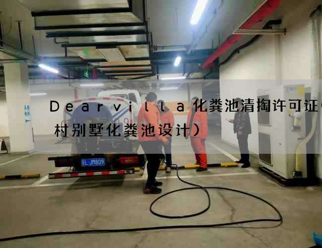 Dearvilla化粪池清掏许可证(农村别墅化粪池设计)