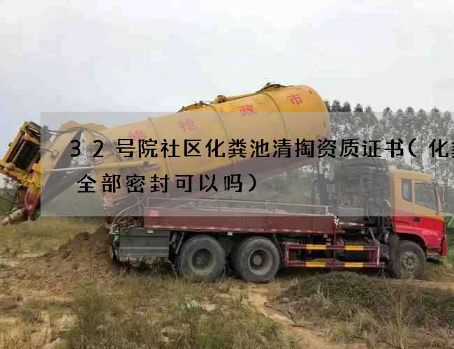 32号院社区化粪池清掏资质证书(化粪池全部密封可以吗) 32号院社区化粪池清掏资质证书(化粪池全部密封可以吗)